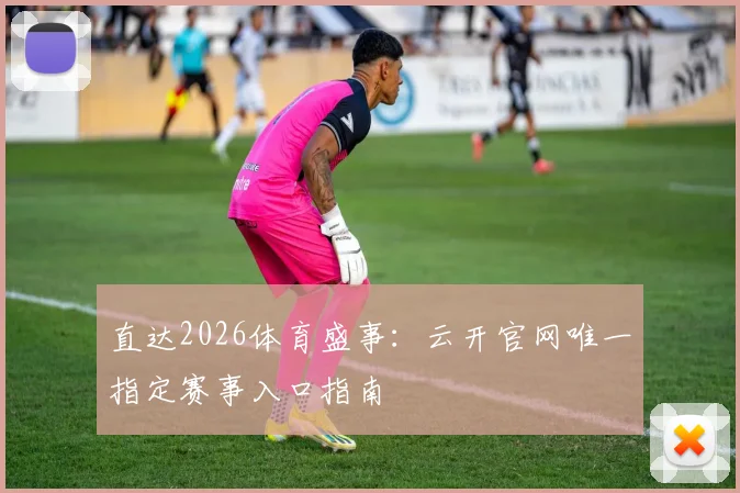 直达2026体育盛事:云开官网唯一指定赛事入口指南