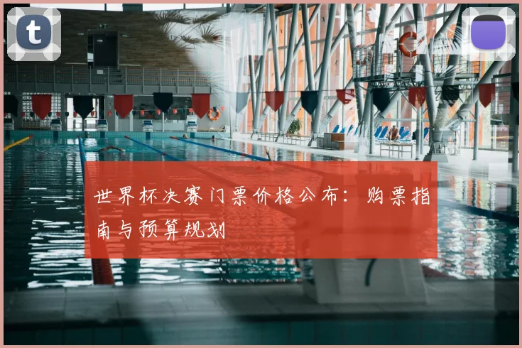 世界杯决赛门票价格公布:购票指南与预算规划