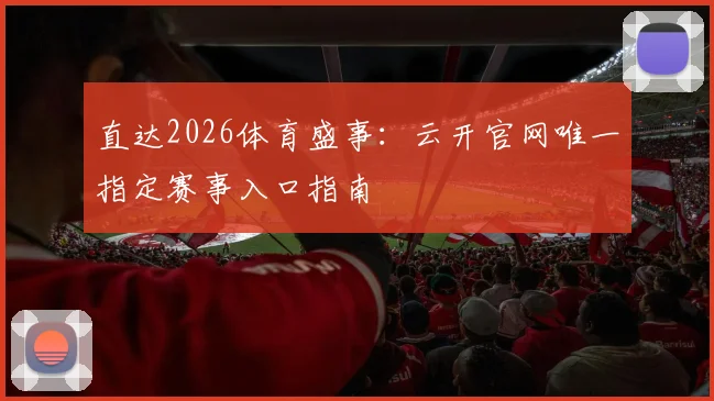 直达2026体育盛事:云开官网唯一指定赛事入口指南