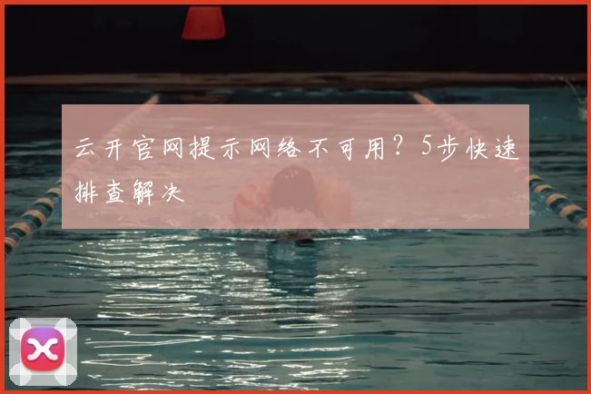 云开官网提示网络不可用?5步快速排查解决