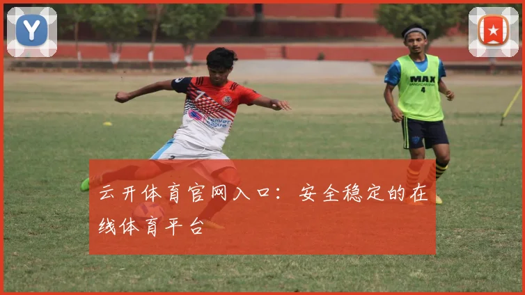 云开体育官网入口:安全稳定的在线体育平台