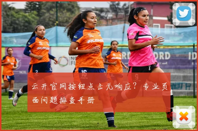 云开官网按钮点击无响应?专业页面问题排查手册